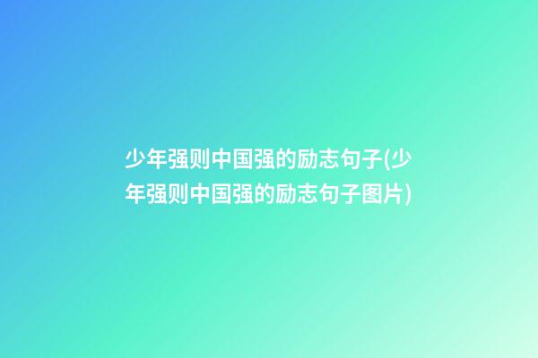 少年强则中国强的励志句子(少年强则中国强的励志句子图片)