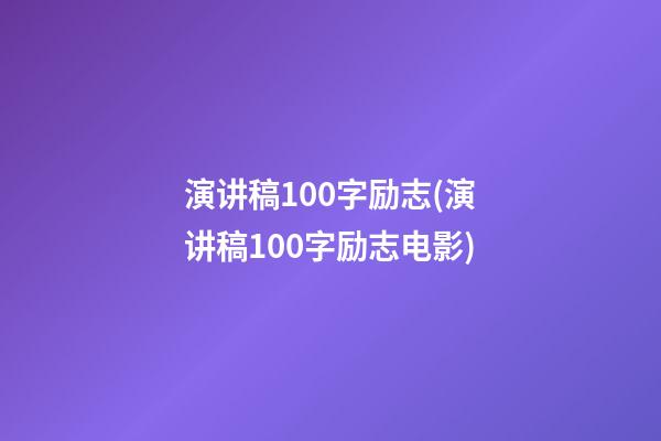 演讲稿100字励志(演讲稿100字励志电影)